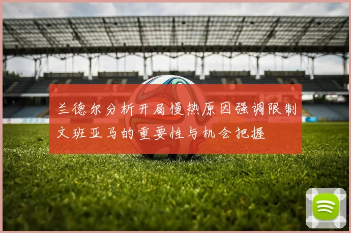 兰德尔分析开局慢热原因强调限制文班亚马的重要性与机会把握