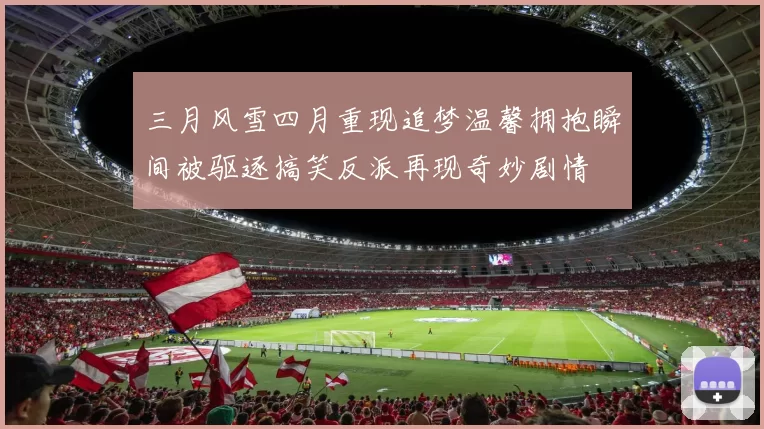 三月风雪四月重现追梦温馨拥抱瞬间被驱逐搞笑反派再现奇妙剧情