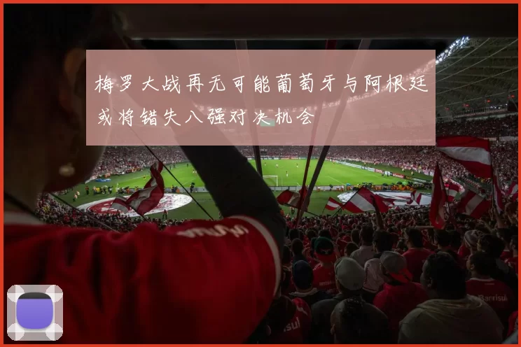梅罗大战再无可能葡萄牙与阿根廷或将错失八强对决机会