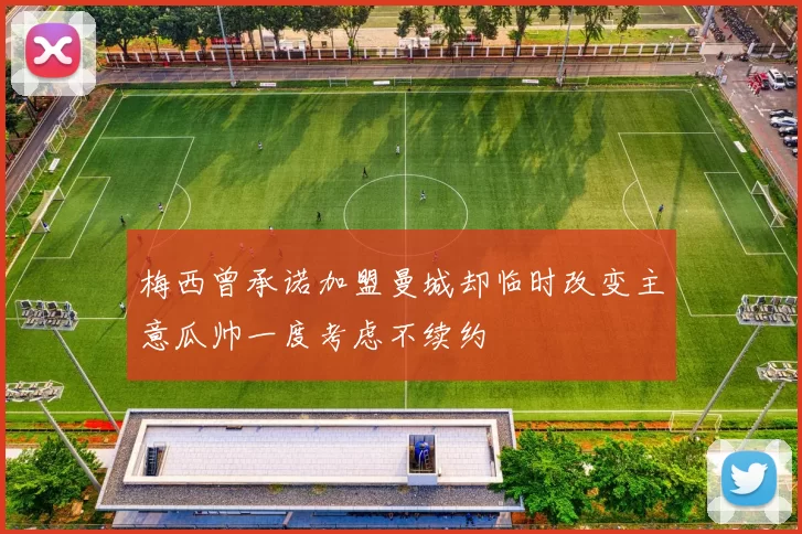 梅西曾承诺加盟曼城却临时改变主意瓜帅一度考虑不续约