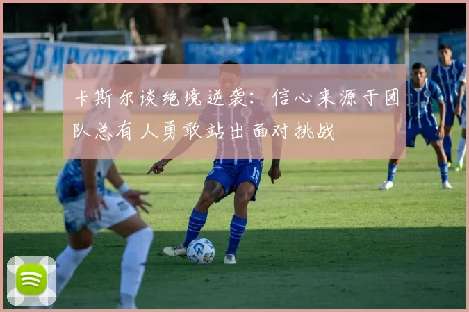 卡斯尔谈绝境逆袭：信心来源于团队总有人勇敢站出面对挑战