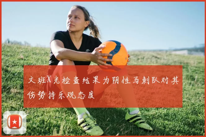 文班X光检查结果为阴性马刺队对其伤势持乐观态度