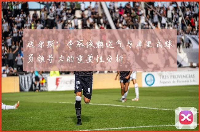 迈尔斯：夺冠依赖运气与库里式球员领导力的重要性分析
