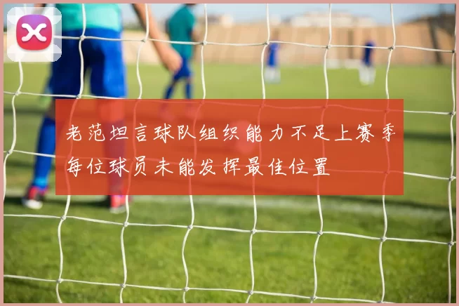 老范坦言球队组织能力不足上赛季每位球员未能发挥最佳位置