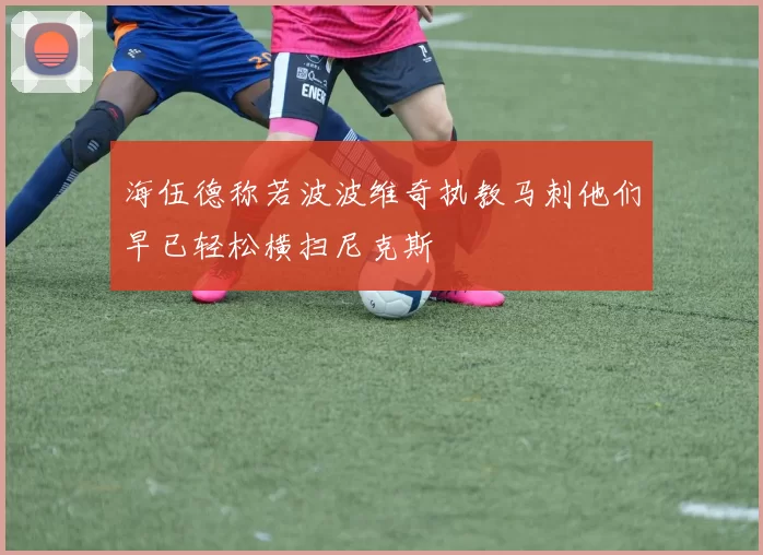 海伍德称若波波维奇执教马刺他们早已轻松横扫尼克斯